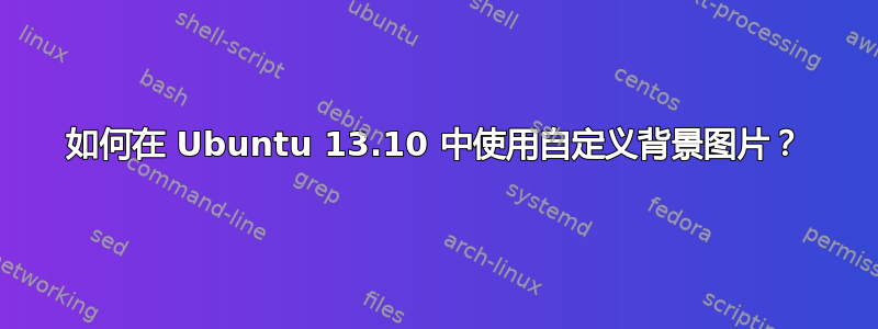 如何在 Ubuntu 13.10 中使用自定义背景图片？