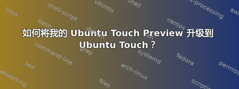 如何将我的 Ubuntu Touch Preview 升级到 Ubuntu Touch？