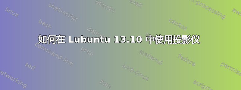 如何在 Lubuntu 13.10 中使用投影仪