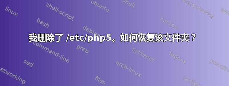 我删除了 /etc/php5。如何恢复该文件夹？