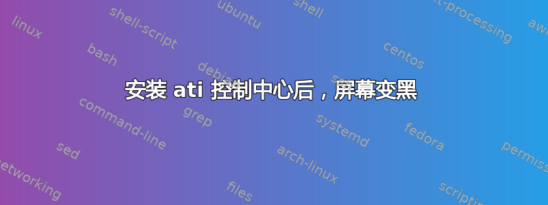 安装 ati 控制中心后，屏幕变黑