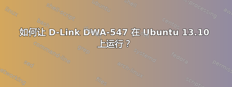 如何让 D-Link DWA-547 在 Ubuntu 13.10 上运行？