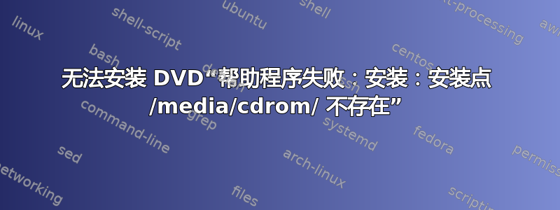 无法安装 DVD“帮助程序失败：安装：安装点 /media/cdrom/ 不存在”