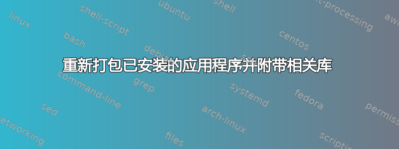 重新打包已安装的应用程序并附带相关库