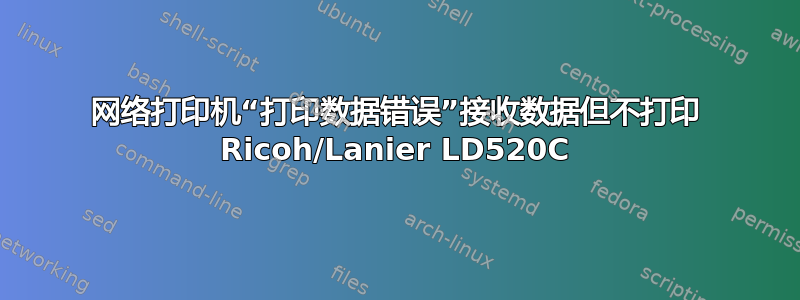 网络打印机“打印数据错误”接收数据但不打印 Ricoh/Lanier LD520C