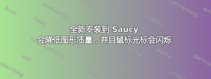 全新安装到 Saucy 会降低图形质量，并且鼠标光标会闪烁