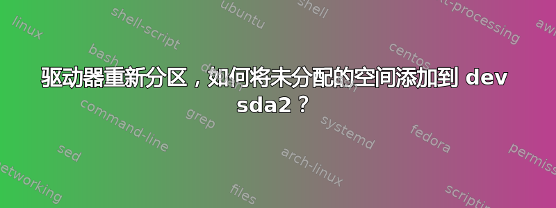 驱动器重新分区，如何将未分配的空间添加到 dev sda2？