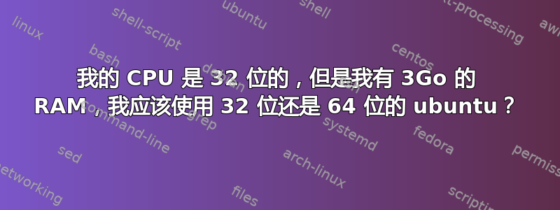 我的 CPU 是 32 位的，但是我有 3Go 的 RAM，我应该使用 32 位还是 64 位的 ubuntu？