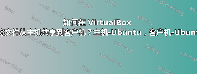 如何在 VirtualBox 中将文件从主机共享到客户机？主机-Ubuntu，客户机-Ubuntu 