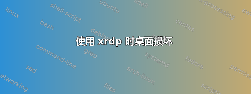 使用 xrdp 时桌面损坏