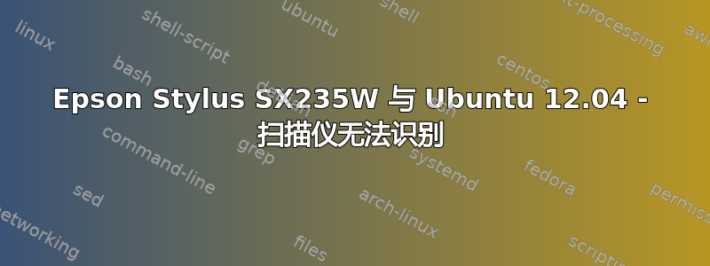 Epson Stylus SX235W 与 Ubuntu 12.04 - 扫描仪无法识别