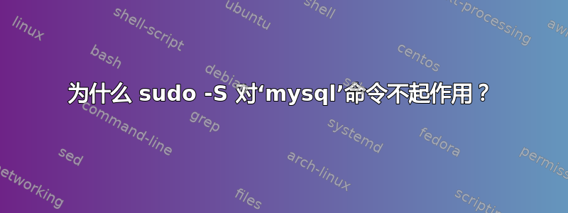 为什么 sudo -S 对‘mysql’命令不起作用？