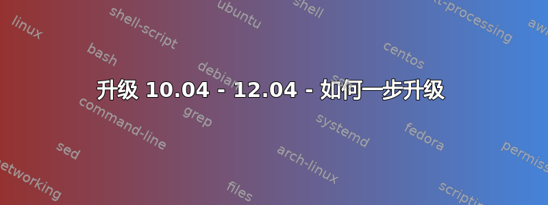 升级 10.04 - 12.04 - 如何一步升级