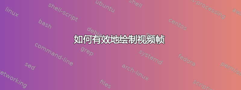 如何有效地绘制视频帧