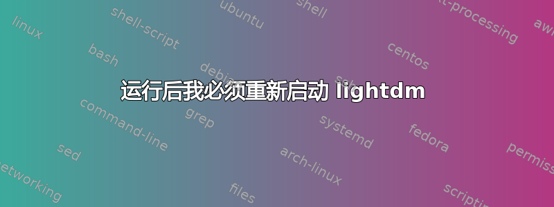 运行后我必须重新启动 lig​​htdm