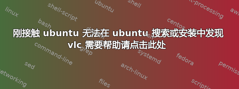 刚接触 ubuntu 无法在 ubuntu 搜索或安装中发现 vlc 需要帮助请点击此处 