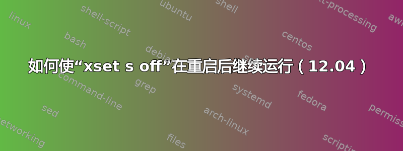 如何使“xset s off”在重启后继续运行（12.04）