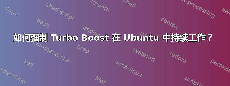 如何强制 Turbo Boost 在 Ubuntu 中持续工作？