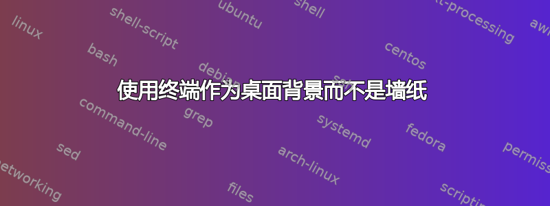 使用终端作为桌面背景而不是墙纸