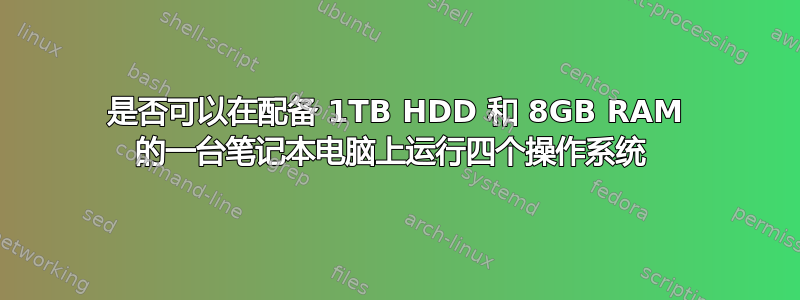 是否可以在配备 1TB HDD 和 8GB RAM 的一台笔记本电脑上运行四个操作系统 