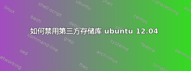 如何禁用第三方存储库 ubuntu 12.04