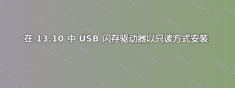 在 13.10 中 USB 闪存驱动器以只读方式安装