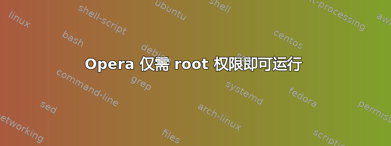 Opera 仅需 root 权限即可运行