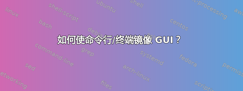 如何使命令行/终端镜像 GUI？