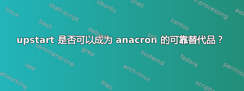 upstart 是否可以成为 anacron 的可靠替代品？