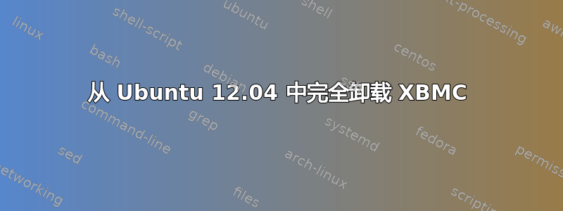 从 Ubuntu 12.04 中完全卸载 XBMC