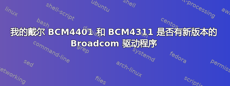 我的戴尔 BCM4401 和 BCM4311 是否有新版本的 Broadcom 驱动程序