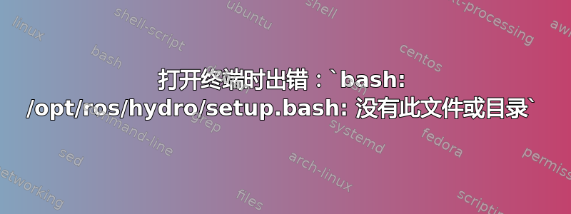 打开终端时出错：`bash: /opt/ros/hydro/setup.bash: 没有此文件或目录`