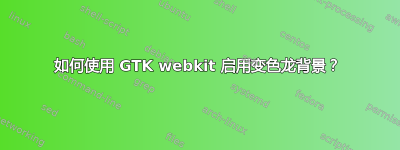 如何使用 GTK webkit 启用变色龙背景？