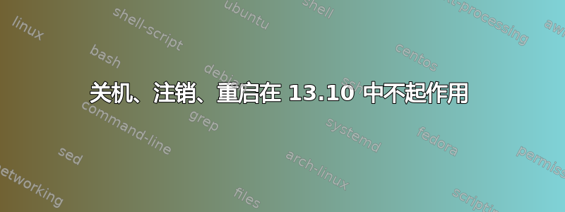 关机、注销、重启在 13.10 中不起作用