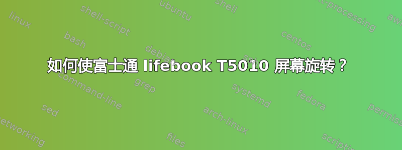 如何使富士通 lifebook T5010 屏幕旋转？