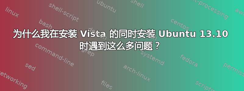 为什么我在安装 Vista 的同时安装 Ubuntu 13.10 时遇到这么多问题？