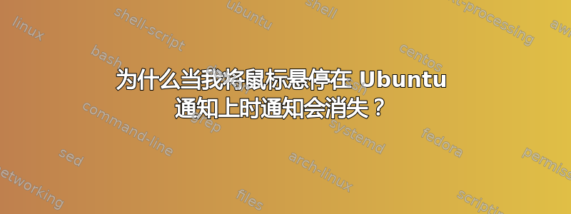 为什么当我将鼠标悬停在 Ubuntu 通知上时通知会消失？