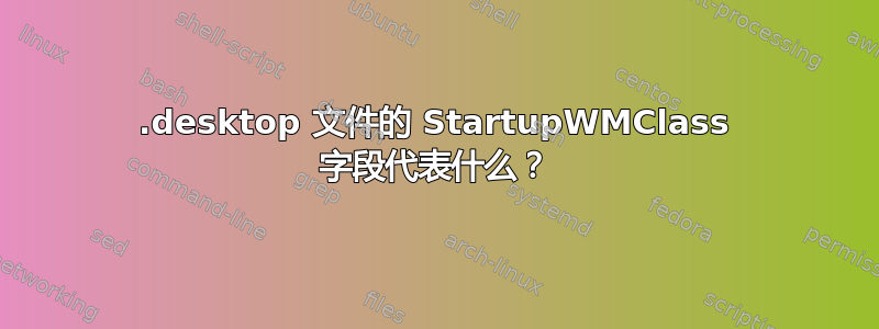 .desktop 文件的 StartupWMClass 字段代表什么？