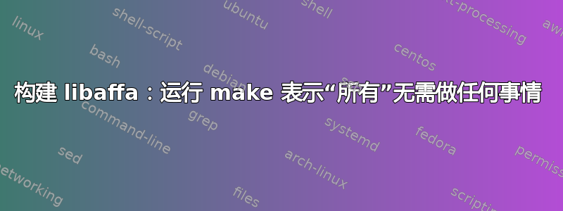 构建 libaffa：运行 make 表示“所有”无需做任何事情