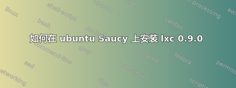 如何在 ubuntu Saucy 上安装 lxc 0.9.0