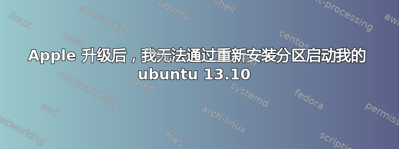 Apple 升级后，我无法通过重新安装分区启动我的 ubuntu 13.10 