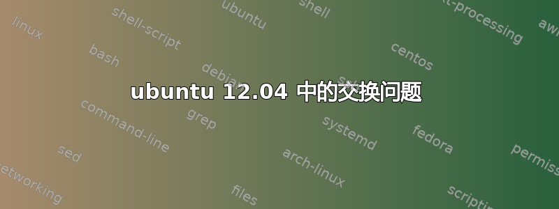 ubuntu 12.04 中的交换问题