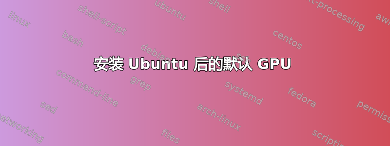 安装 Ubuntu 后的默认 GPU