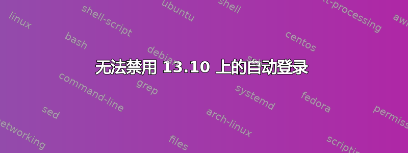 无法禁用 13.10 上的自动登录