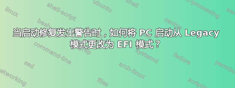 当启动修复发出警告时，如何将 PC 启动从 Legacy 模式更改为 EFI 模式？