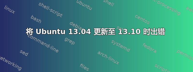 将 Ubuntu 13.04 更新至 13.10 时出错