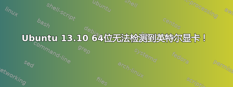 Ubuntu 13.10 64位无法检测到英特尔显卡！