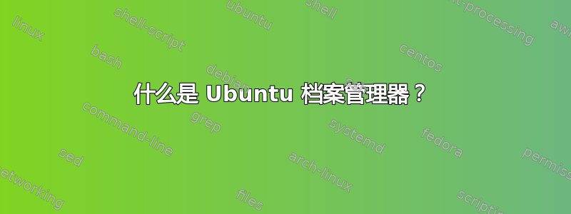 什么是 Ubuntu 档案管理器？