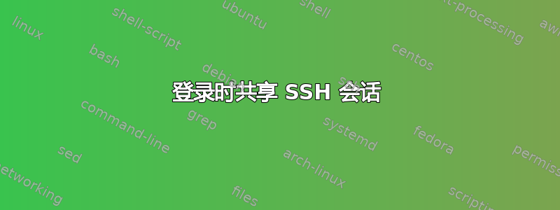 登录时共享 SSH 会话