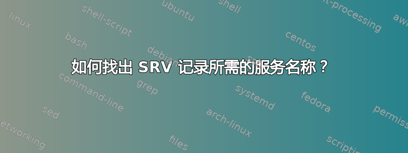 如何找出 SRV 记录所需的服务名称？